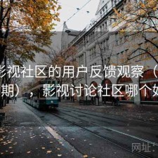 围绕影视社区的用户反馈观察（第1579期），影视讨论社区哪个好