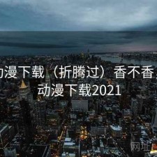 age动漫下载（折腾过）香不香，age动漫下载2021