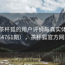 探讨茶杯狐的用户评价与真实体验（第4761期），茶杯狐官方网站