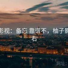 柚子影视：备忘 靠谱不，柚子影吧最右