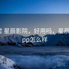 对比过 星辰影院，好用吗，星辰影院app怎么样