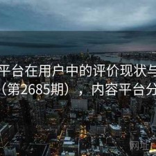 内容平台在用户中的评价现状与变化（第2685期），内容平台分类