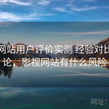 影视网站用户评价实测 经验对比与结论，影视网站有什么风险