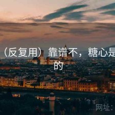 糖心（反复用）靠谱不，糖心是干嘛的