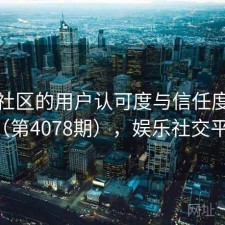 娱乐社区的用户认可度与信任度分析（第4078期），娱乐社交平台