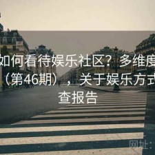 用户如何看待娱乐社区？多维度观察报告（第46期），关于娱乐方式的调查报告