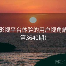 番茄影视平台体验的用户视角解读（第3640期）