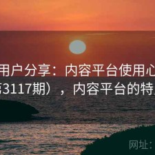 真实用户分享：内容平台使用心得（第3117期），内容平台的特点