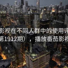 番茄影视在不同人群中的使用评价（第1912期），播放番茄影视