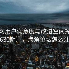 海角网用户满意度与改进空间探讨（第630期），海角论坛怎么注册