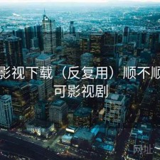 可可影视下载（反复用）顺不顺，可可影视剧