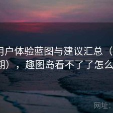 趣岛用户体验蓝图与建议汇总（第3656期），趣图岛看不了了怎么办