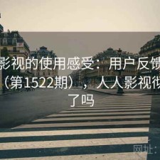 人人影视的使用感受：用户反馈全景分析（第1522期），人人影视彻底凉了吗