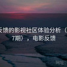 基于反馈的影视社区体验分析（第3787期），电影反馈