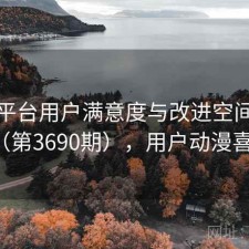 动漫平台用户满意度与改进空间探讨（第3690期），用户动漫喜好
