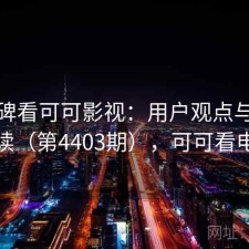 从口碑看可可影视：用户观点与趋势解读（第4403期），可可看电影
