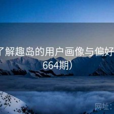 深入了解趣岛的用户画像与偏好（第1664期）