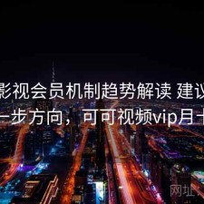 可可影视会员机制趋势解读 建议与下一步方向，可可视频vip月卡