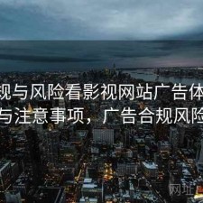 从合规与风险看影视网站广告体验 关键点与注意事项，广告合规风险管理