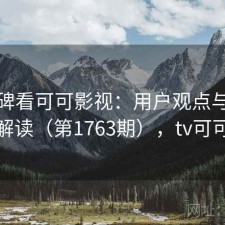 从口碑看可可影视：用户观点与趋势解读（第1763期），tv可可