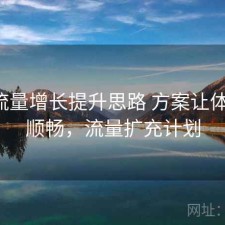 17c流量增长提升思路 方案让体验更顺畅，流量扩充计划
