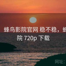 一笔：蜂鸟影院官网 稳不稳，蜂鸟影院 720p 下载