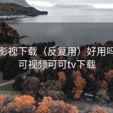 可可影视下载（反复用）好用吗，可可视频可可tv下载