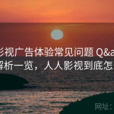 人人影视广告体验常见问题 Q&A：解析一览，人人影视到底怎么了