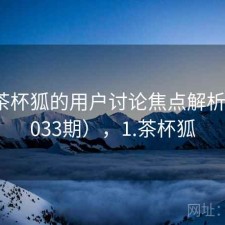关于茶杯狐的用户讨论焦点解析（第3033期），1.茶杯狐