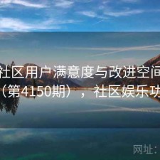 娱乐社区用户满意度与改进空间探讨（第4150期），社区娱乐功能