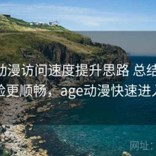 age动漫访问速度提升思路 总结让体验更顺畅，age动漫快速进入