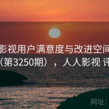 人人影视用户满意度与改进空间探讨（第3250期），人人影视 评论