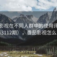 番茄影视在不同人群中的使用评价（第3112期），番茄影视怎么了