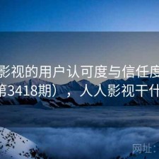 人人影视的用户认可度与信任度分析（第3418期），人人影视干什么的