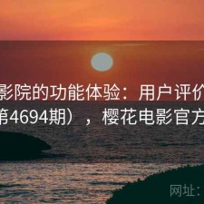 樱花影院的功能体验：用户评价汇编（第4694期），樱花电影官方官网
