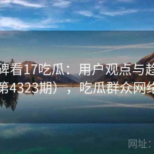 从口碑看17吃瓜：用户观点与趋势解读（第4323期），吃瓜群众网络新词