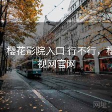 记录：樱花影院入口 行不行，樱花影视网官网