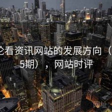 从评论看资讯网站的发展方向（第4775期），网站时评