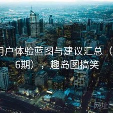 趣岛用户体验蓝图与建议汇总（第3896期），趣岛图搞笑
