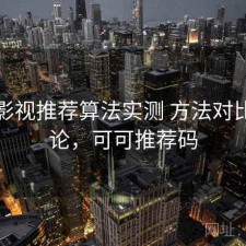 可可影视推荐算法实测 方法对比与结论，可可推荐码