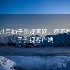 对比过用柚子影视官网，稳不稳，柚子影视客户端