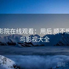 蜂鸟影院在线观看：用后 顺不顺，蜂鸟影视大全