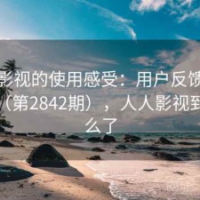 人人影视的使用感受：用户反馈全景分析（第2842期），人人影视到底怎么了