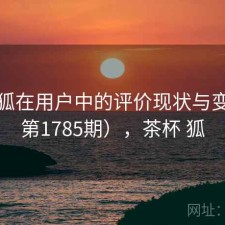 茶杯狐在用户中的评价现状与变化（第1785期），茶杯 狐