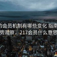 17c的会员机制有哪些变化 指南与趋势观察，217会员什么意思