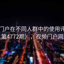 视频门户在不同人群中的使用评价（第4772期），视频门户网