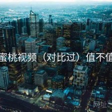 蜜桃视频（对比过）值不值