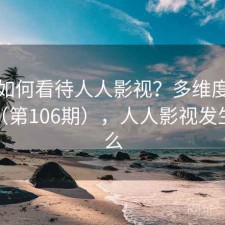 用户如何看待人人影视？多维度观察报告（第106期），人人影视发生了什么