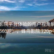 蜂鸟影院平台体验的用户视角解读（第3660期），蜂鸟影院 720p 下载