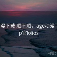 age动漫下载 顺不顺，age动漫下载app官网ios